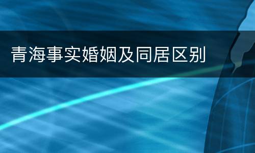 青海事实婚姻及同居区别