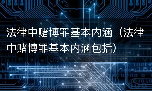 法律中赌博罪基本内涵（法律中赌博罪基本内涵包括）