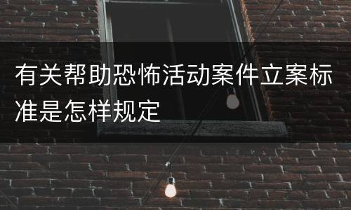 有关帮助恐怖活动案件立案标准是怎样规定