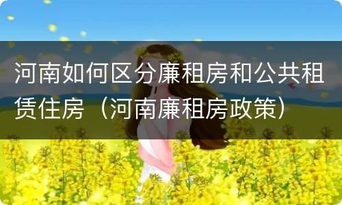 河南如何区分廉租房和公共租赁住房（河南廉租房政策）