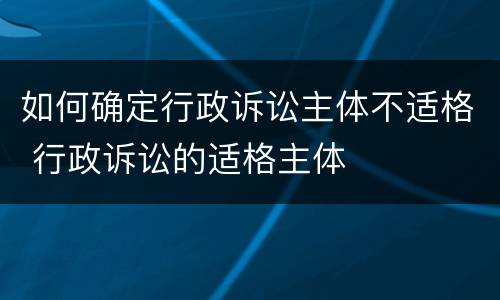 如何确定行政诉讼主体不适格 行政诉讼的适格主体