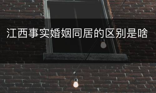 江西事实婚姻同居的区别是啥