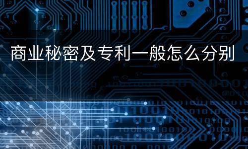 商业秘密及专利一般怎么分别