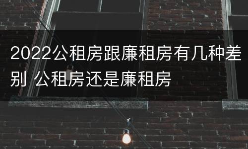 2022公租房跟廉租房有几种差别 公租房还是廉租房