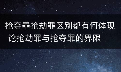 抢夺罪抢劫罪区别都有何体现 论抢劫罪与抢夺罪的界限