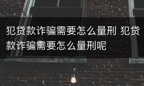 犯贷款诈骗需要怎么量刑 犯贷款诈骗需要怎么量刑呢