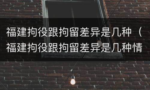 福建拘役跟拘留差异是几种（福建拘役跟拘留差异是几种情形）