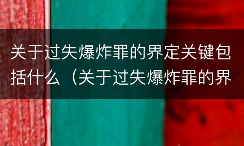 关于过失爆炸罪的界定关键包括什么（关于过失爆炸罪的界定关键包括什么）