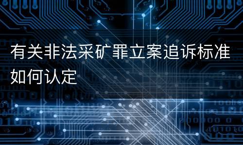 有关非法采矿罪立案追诉标准如何认定