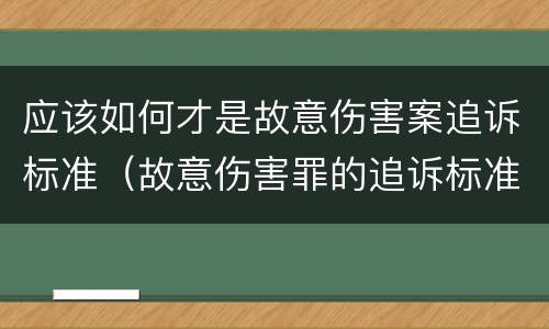 应该如何才是故意伤害案追诉标准（故意伤害罪的追诉标准）