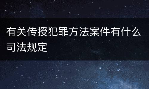 有关传授犯罪方法案件有什么司法规定