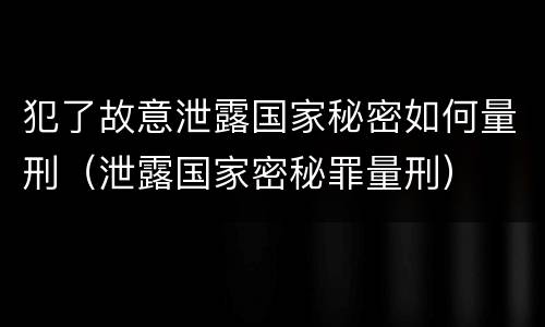 犯了故意泄露国家秘密如何量刑（泄露国家密秘罪量刑）