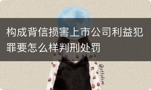 构成背信损害上市公司利益犯罪要怎么样判刑处罚