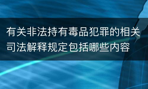 有关非法持有毒品犯罪的相关司法解释规定包括哪些内容
