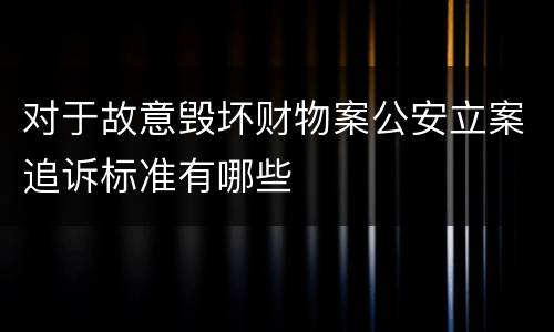 对于故意毁坏财物案公安立案追诉标准有哪些