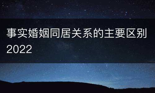 事实婚姻同居关系的主要区别2022