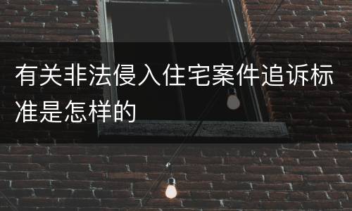 有关非法侵入住宅案件追诉标准是怎样的