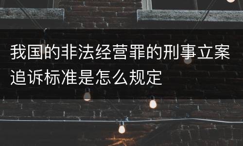 我国的非法经营罪的刑事立案追诉标准是怎么规定