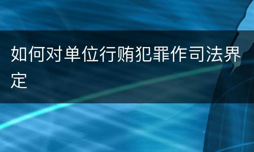 如何对单位行贿犯罪作司法界定