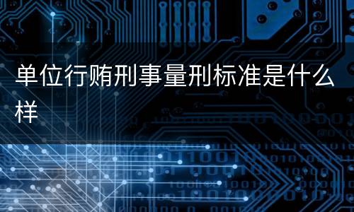 单位行贿刑事量刑标准是什么样