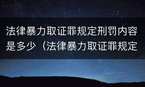法律暴力取证罪规定刑罚内容是多少（法律暴力取证罪规定刑罚内容是多少年）