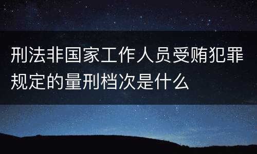 刑法非国家工作人员受贿犯罪规定的量刑档次是什么