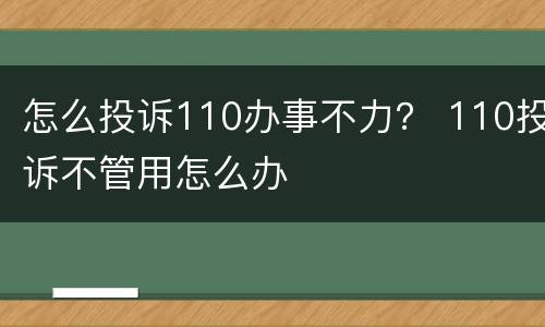 怎么投诉110办事不力？ 110投诉不管用怎么办
