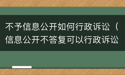 不予信息公开如何行政诉讼（信息公开不答复可以行政诉讼吗）