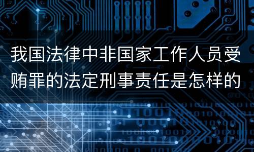 我国法律中非国家工作人员受贿罪的法定刑事责任是怎样的