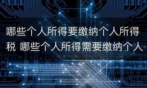 哪些个人所得要缴纳个人所得税 哪些个人所得需要缴纳个人所得税