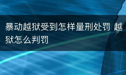 暴动越狱受到怎样量刑处罚 越狱怎么判罚