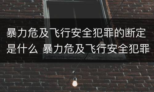 暴力危及飞行安全犯罪的断定是什么 暴力危及飞行安全犯罪的断定是什么意思