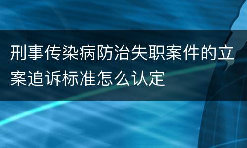 刑事传染病防治失职案件的立案追诉标准怎么认定