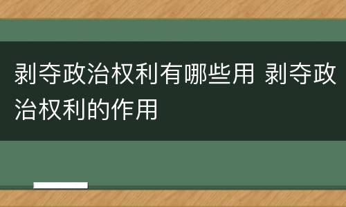 剥夺政治权利有哪些用 剥夺政治权利的作用
