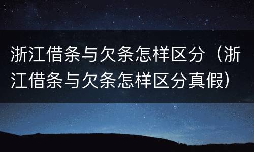 浙江借条与欠条怎样区分（浙江借条与欠条怎样区分真假）
