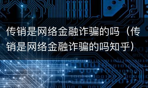 传销是网络金融诈骗的吗（传销是网络金融诈骗的吗知乎）