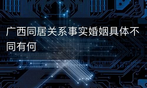 广西同居关系事实婚姻具体不同有何