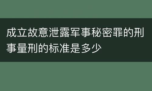 成立故意泄露军事秘密罪的刑事量刑的标准是多少