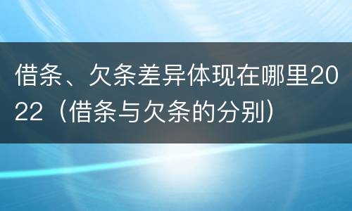 借条、欠条差异体现在哪里2022（借条与欠条的分别）