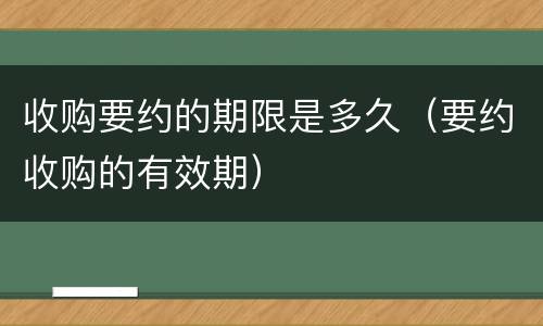 收购要约的期限是多久（要约收购的有效期）