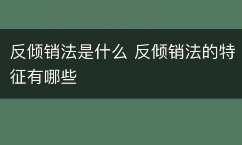 反倾销法是什么 反倾销法的特征有哪些