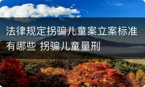 法律规定拐骗儿童案立案标准有哪些 拐骗儿童量刑