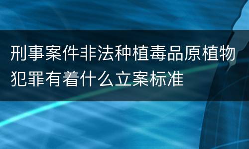 刑事案件非法种植毒品原植物犯罪有着什么立案标准