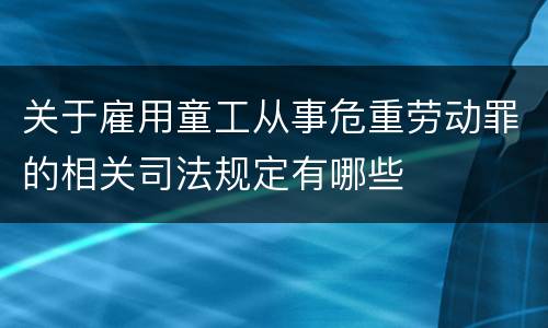 关于雇用童工从事危重劳动罪的相关司法规定有哪些