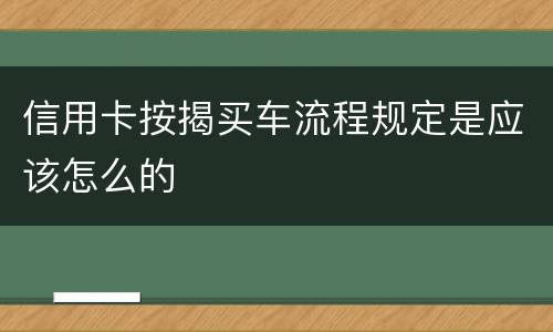 信用卡按揭买车流程规定是应该怎么的