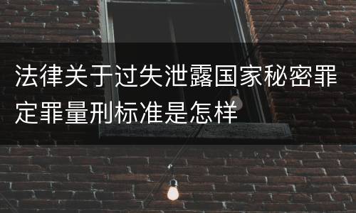 法律关于过失泄露国家秘密罪定罪量刑标准是怎样