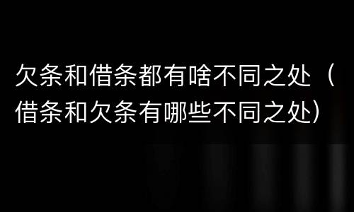 欠条和借条都有啥不同之处（借条和欠条有哪些不同之处）