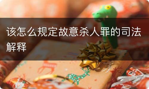 该怎么规定故意杀人罪的司法解释