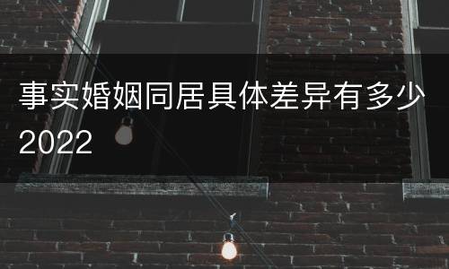 事实婚姻同居具体差异有多少2022