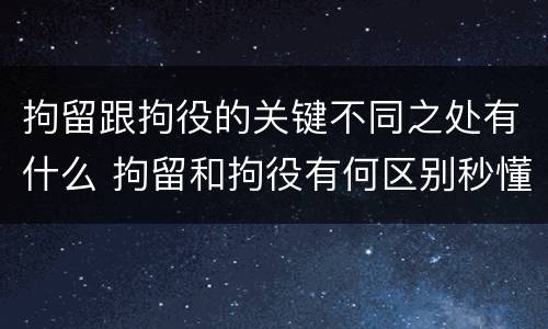 拘留跟拘役的关键不同之处有什么 拘留和拘役有何区别秒懂百科